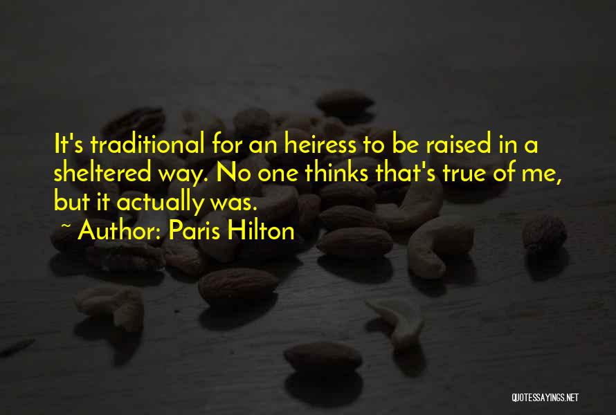 Paris Hilton Quotes: It's Traditional For An Heiress To Be Raised In A Sheltered Way. No One Thinks That's True Of Me, But