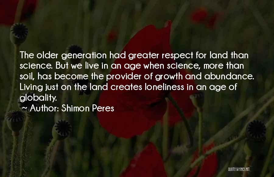 Shimon Peres Quotes: The Older Generation Had Greater Respect For Land Than Science. But We Live In An Age When Science, More Than