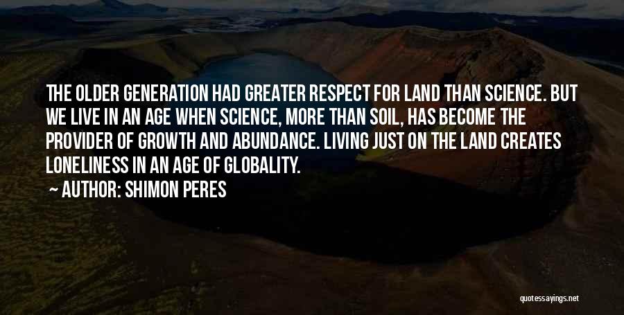 Shimon Peres Quotes: The Older Generation Had Greater Respect For Land Than Science. But We Live In An Age When Science, More Than