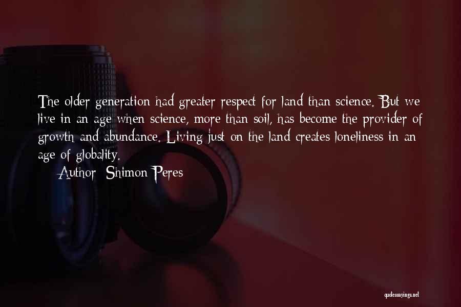 Shimon Peres Quotes: The Older Generation Had Greater Respect For Land Than Science. But We Live In An Age When Science, More Than