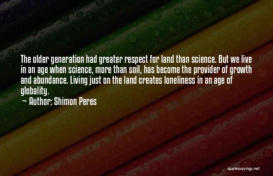 Shimon Peres Quotes: The Older Generation Had Greater Respect For Land Than Science. But We Live In An Age When Science, More Than