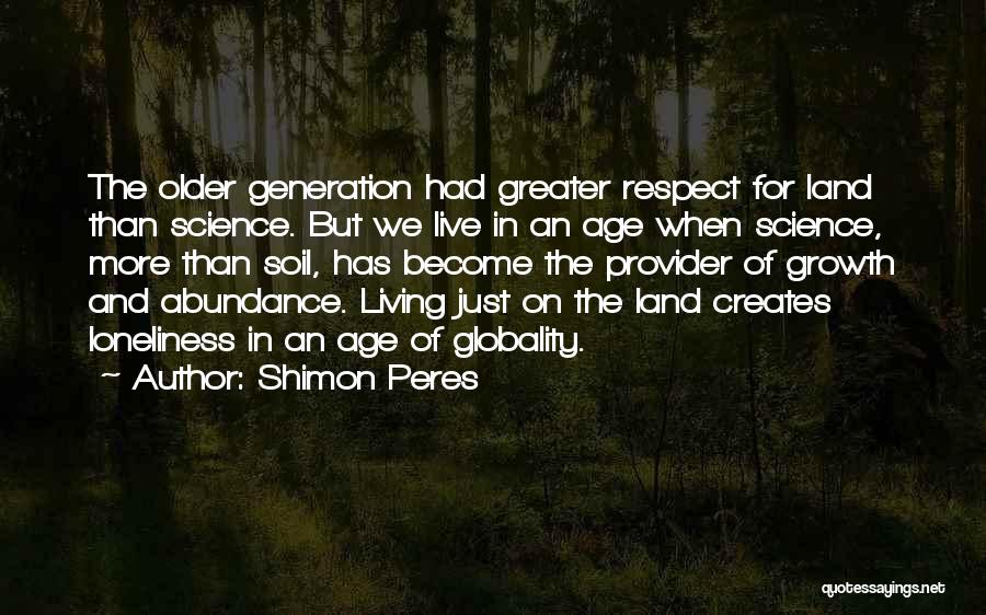 Shimon Peres Quotes: The Older Generation Had Greater Respect For Land Than Science. But We Live In An Age When Science, More Than