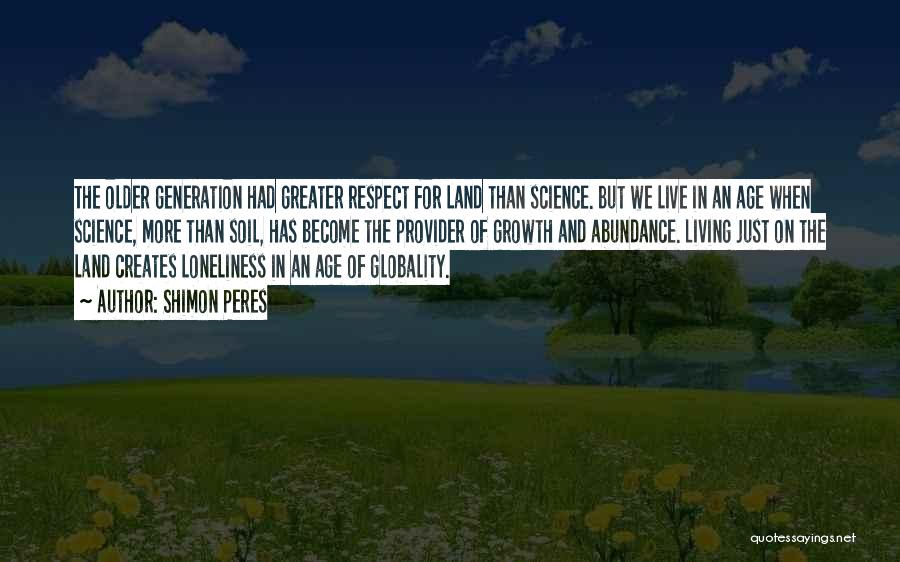 Shimon Peres Quotes: The Older Generation Had Greater Respect For Land Than Science. But We Live In An Age When Science, More Than