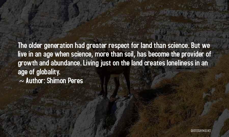 Shimon Peres Quotes: The Older Generation Had Greater Respect For Land Than Science. But We Live In An Age When Science, More Than