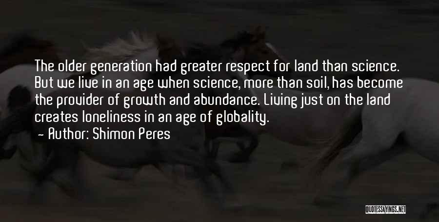 Shimon Peres Quotes: The Older Generation Had Greater Respect For Land Than Science. But We Live In An Age When Science, More Than
