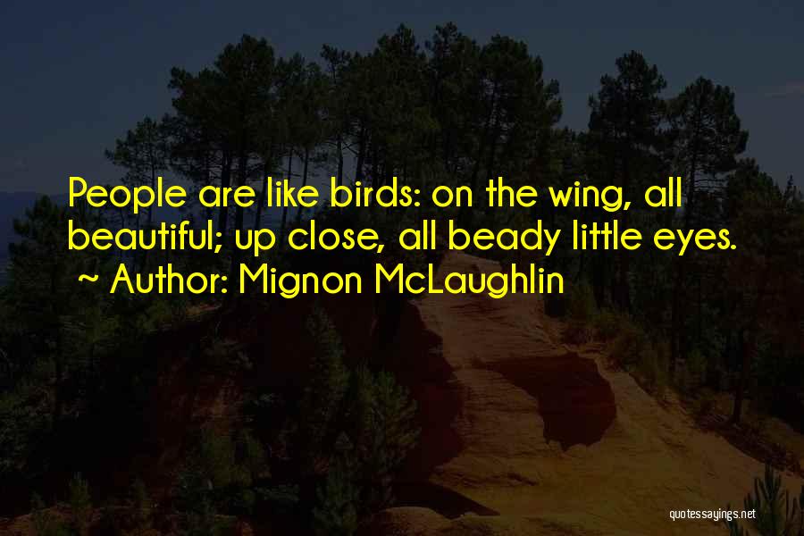 Mignon McLaughlin Quotes: People Are Like Birds: On The Wing, All Beautiful; Up Close, All Beady Little Eyes.