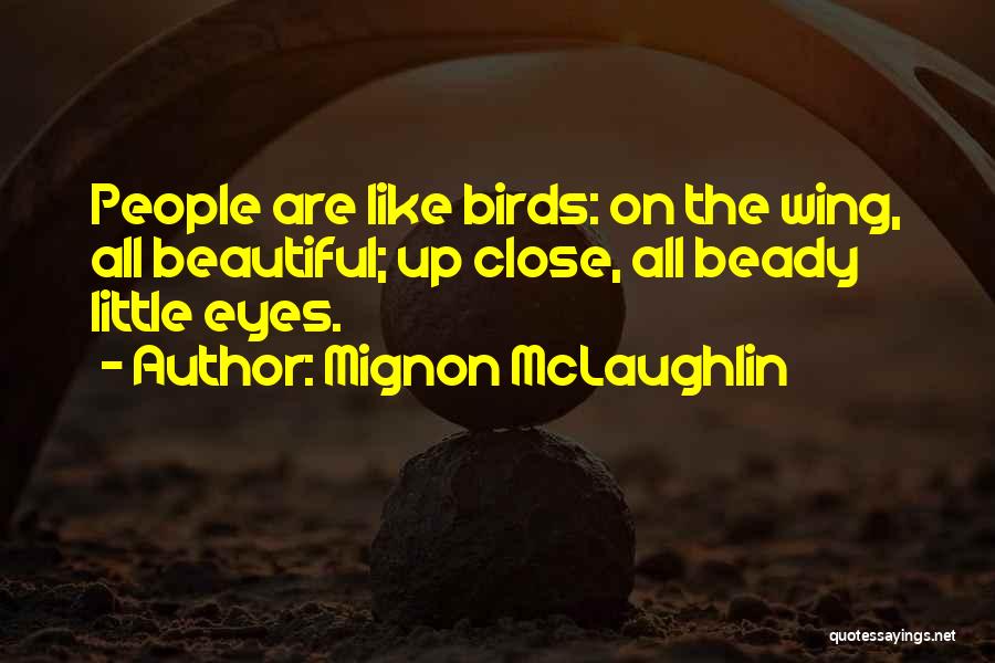 Mignon McLaughlin Quotes: People Are Like Birds: On The Wing, All Beautiful; Up Close, All Beady Little Eyes.