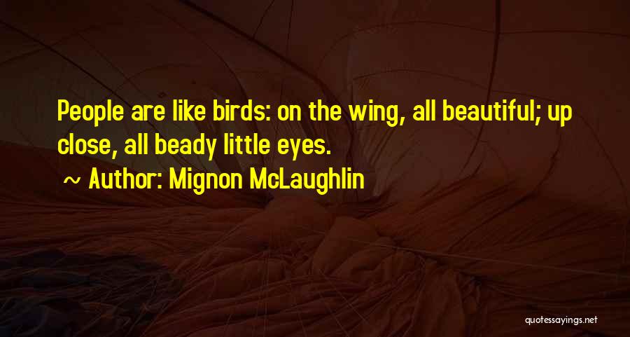 Mignon McLaughlin Quotes: People Are Like Birds: On The Wing, All Beautiful; Up Close, All Beady Little Eyes.