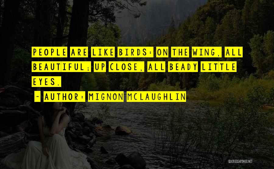 Mignon McLaughlin Quotes: People Are Like Birds: On The Wing, All Beautiful; Up Close, All Beady Little Eyes.