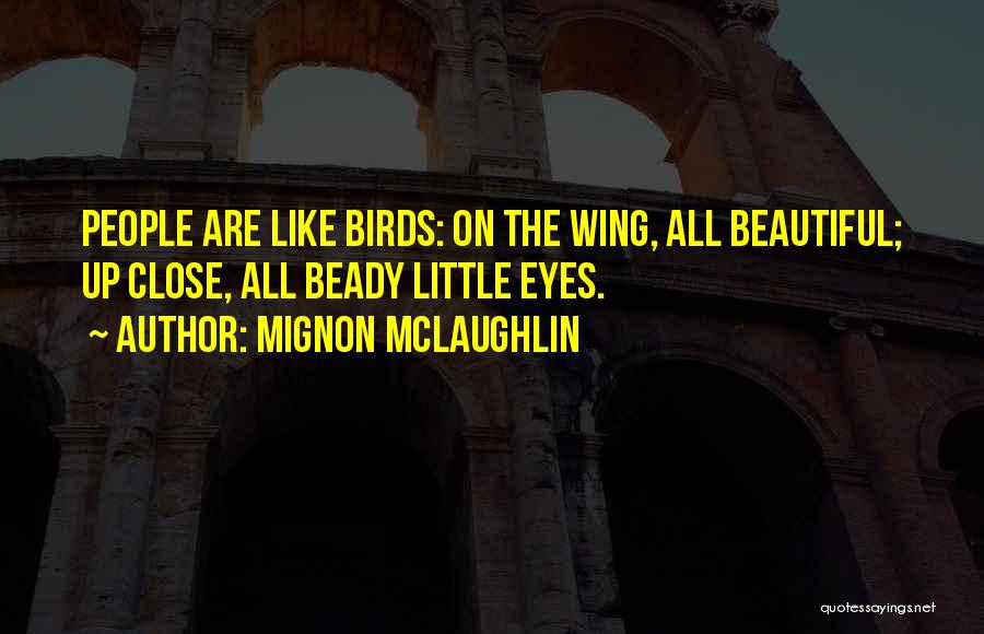 Mignon McLaughlin Quotes: People Are Like Birds: On The Wing, All Beautiful; Up Close, All Beady Little Eyes.