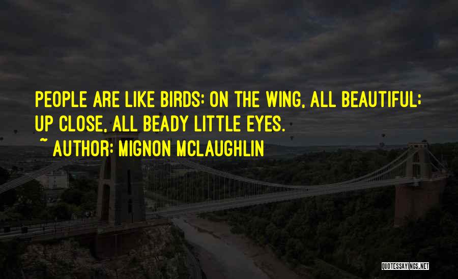 Mignon McLaughlin Quotes: People Are Like Birds: On The Wing, All Beautiful; Up Close, All Beady Little Eyes.