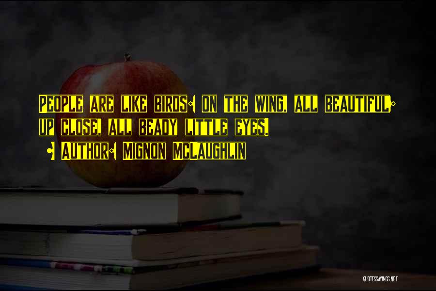 Mignon McLaughlin Quotes: People Are Like Birds: On The Wing, All Beautiful; Up Close, All Beady Little Eyes.