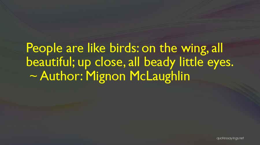 Mignon McLaughlin Quotes: People Are Like Birds: On The Wing, All Beautiful; Up Close, All Beady Little Eyes.