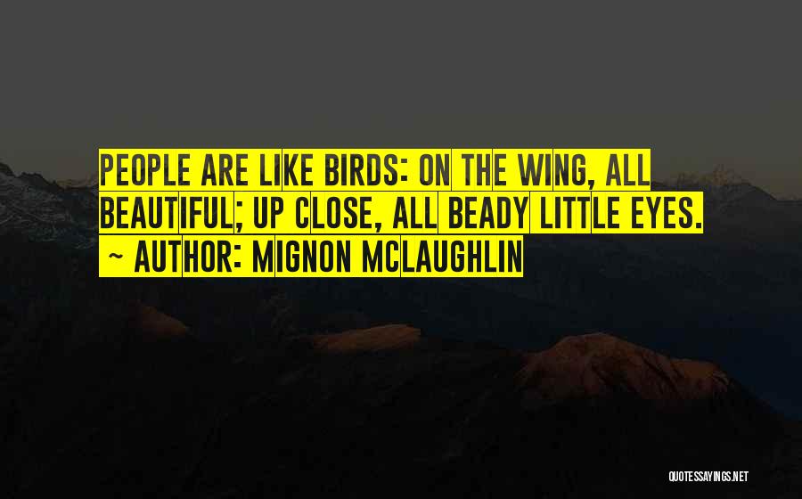Mignon McLaughlin Quotes: People Are Like Birds: On The Wing, All Beautiful; Up Close, All Beady Little Eyes.