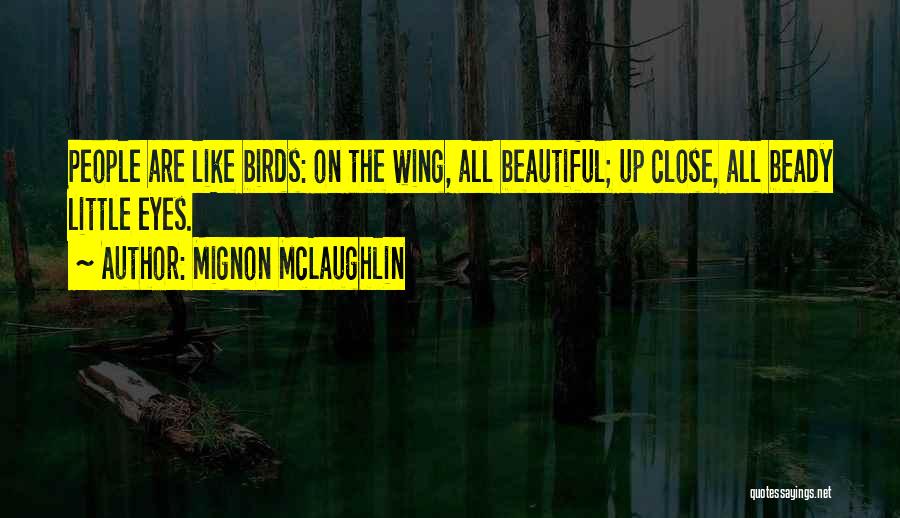 Mignon McLaughlin Quotes: People Are Like Birds: On The Wing, All Beautiful; Up Close, All Beady Little Eyes.