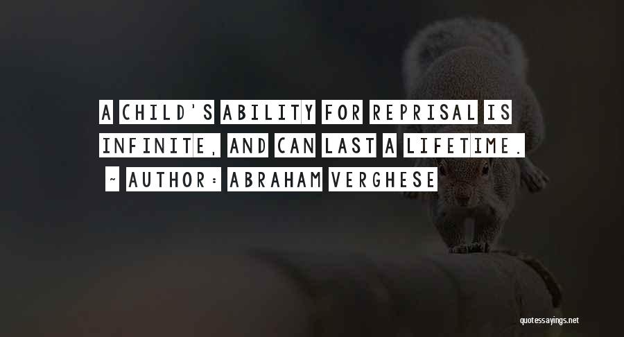 Abraham Verghese Quotes: A Child's Ability For Reprisal Is Infinite, And Can Last A Lifetime.