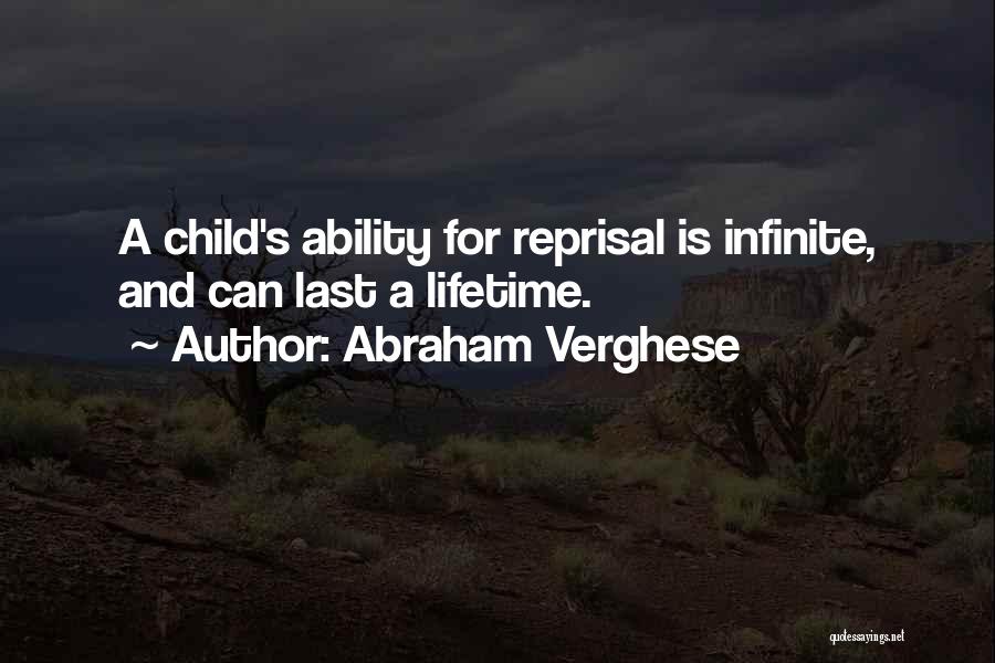 Abraham Verghese Quotes: A Child's Ability For Reprisal Is Infinite, And Can Last A Lifetime.