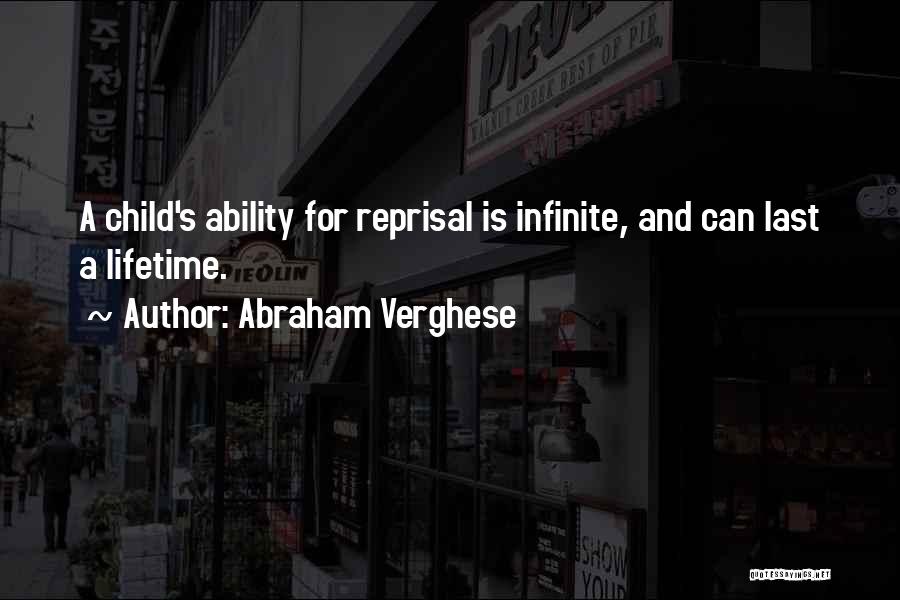 Abraham Verghese Quotes: A Child's Ability For Reprisal Is Infinite, And Can Last A Lifetime.