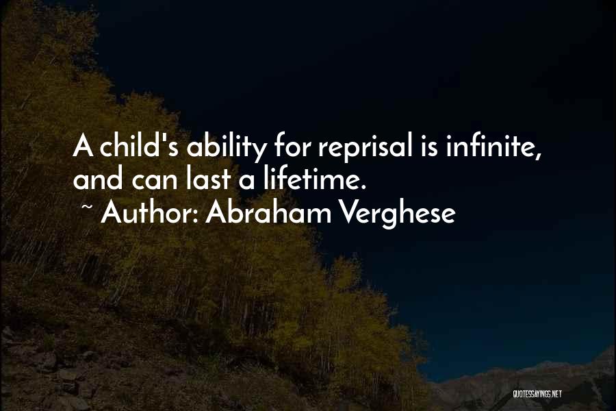 Abraham Verghese Quotes: A Child's Ability For Reprisal Is Infinite, And Can Last A Lifetime.