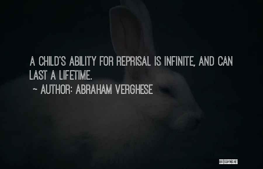 Abraham Verghese Quotes: A Child's Ability For Reprisal Is Infinite, And Can Last A Lifetime.