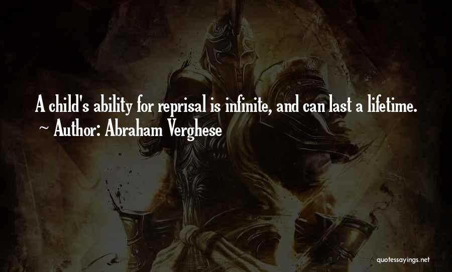 Abraham Verghese Quotes: A Child's Ability For Reprisal Is Infinite, And Can Last A Lifetime.