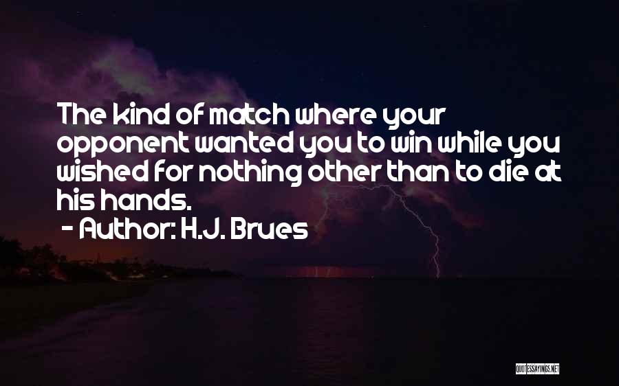 H.J. Brues Quotes: The Kind Of Match Where Your Opponent Wanted You To Win While You Wished For Nothing Other Than To Die