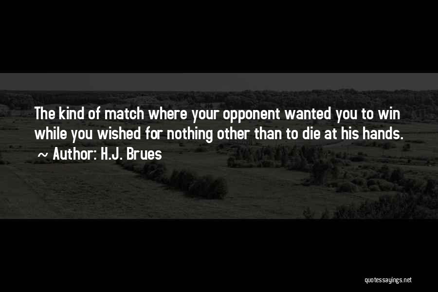 H.J. Brues Quotes: The Kind Of Match Where Your Opponent Wanted You To Win While You Wished For Nothing Other Than To Die