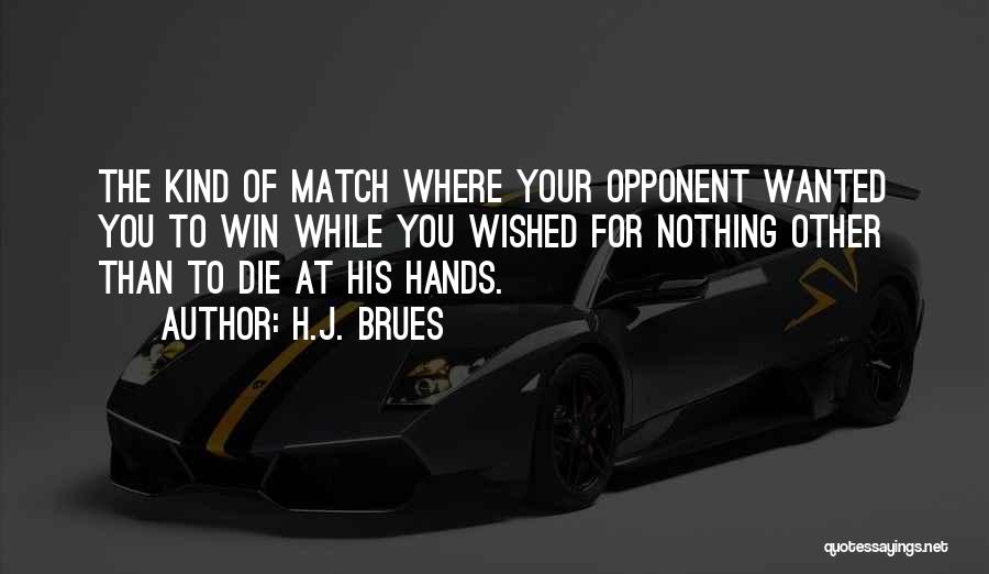 H.J. Brues Quotes: The Kind Of Match Where Your Opponent Wanted You To Win While You Wished For Nothing Other Than To Die