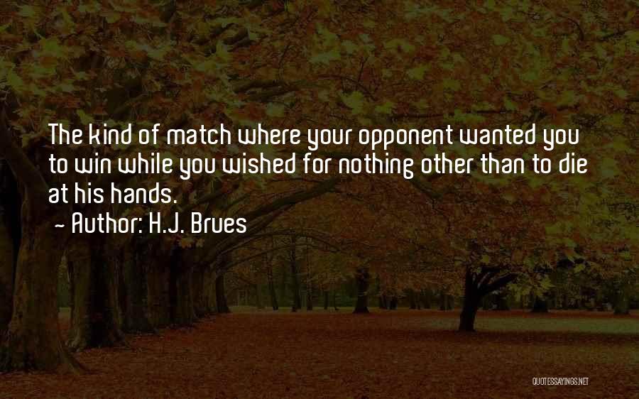 H.J. Brues Quotes: The Kind Of Match Where Your Opponent Wanted You To Win While You Wished For Nothing Other Than To Die