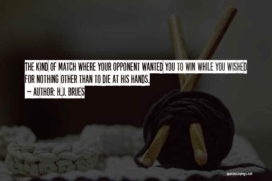 H.J. Brues Quotes: The Kind Of Match Where Your Opponent Wanted You To Win While You Wished For Nothing Other Than To Die