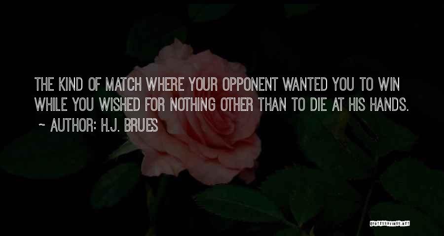 H.J. Brues Quotes: The Kind Of Match Where Your Opponent Wanted You To Win While You Wished For Nothing Other Than To Die