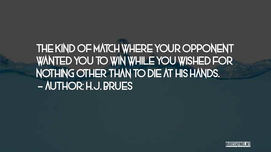 H.J. Brues Quotes: The Kind Of Match Where Your Opponent Wanted You To Win While You Wished For Nothing Other Than To Die