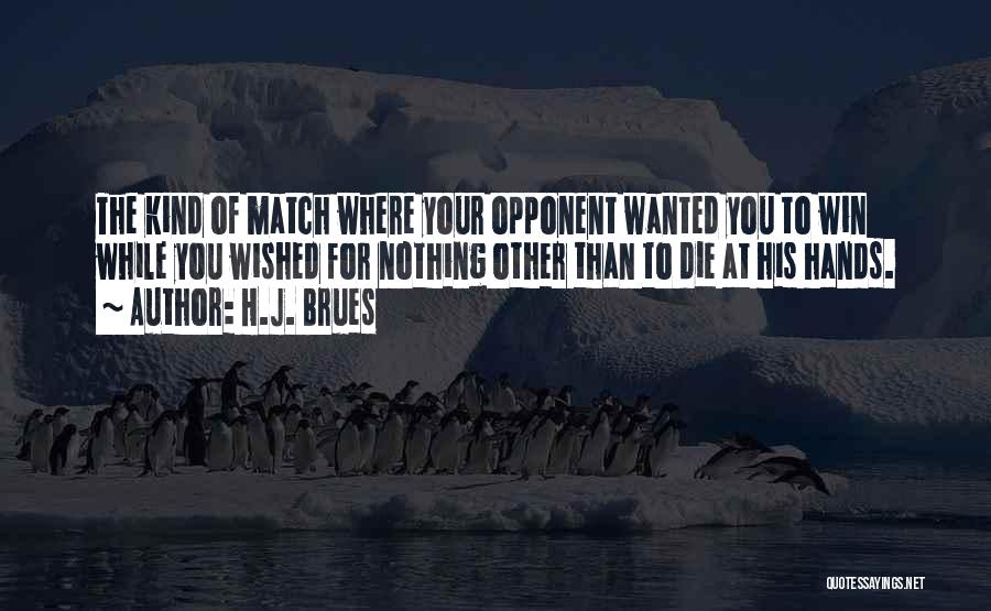 H.J. Brues Quotes: The Kind Of Match Where Your Opponent Wanted You To Win While You Wished For Nothing Other Than To Die