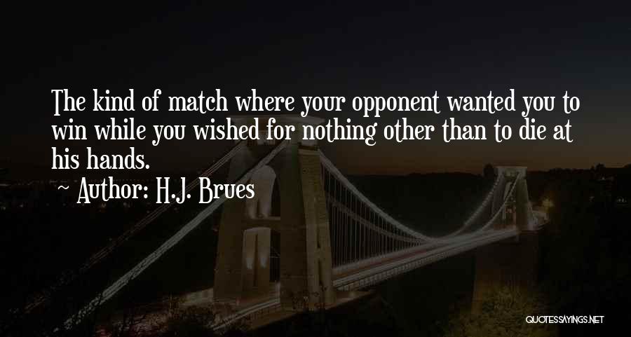 H.J. Brues Quotes: The Kind Of Match Where Your Opponent Wanted You To Win While You Wished For Nothing Other Than To Die