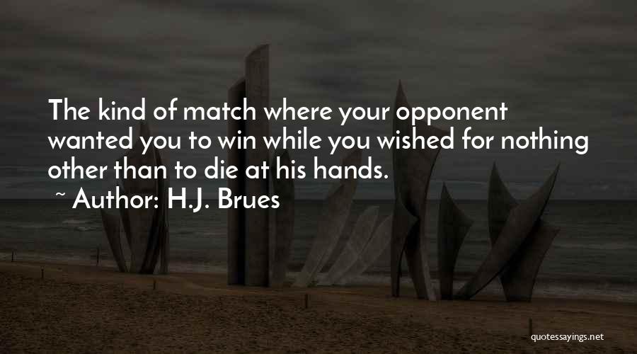 H.J. Brues Quotes: The Kind Of Match Where Your Opponent Wanted You To Win While You Wished For Nothing Other Than To Die