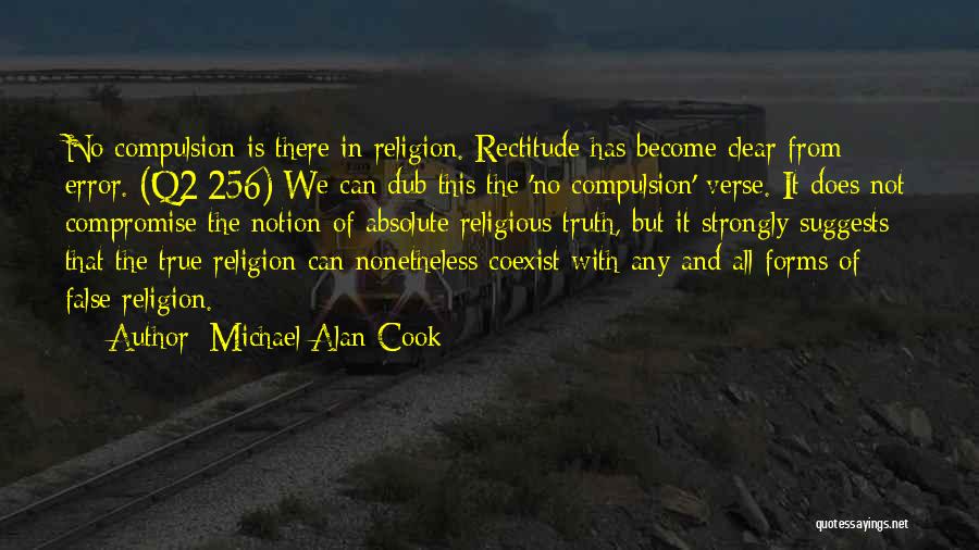 Michael Alan Cook Quotes: No Compulsion Is There In Religion. Rectitude Has Become Clear From Error. (q2:256) We Can Dub This The 'no Compulsion'
