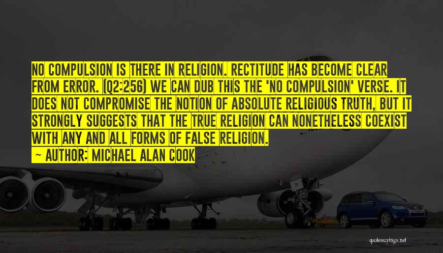 Michael Alan Cook Quotes: No Compulsion Is There In Religion. Rectitude Has Become Clear From Error. (q2:256) We Can Dub This The 'no Compulsion'