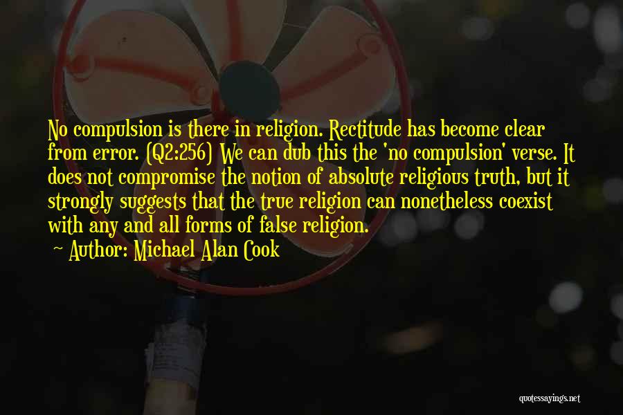Michael Alan Cook Quotes: No Compulsion Is There In Religion. Rectitude Has Become Clear From Error. (q2:256) We Can Dub This The 'no Compulsion'