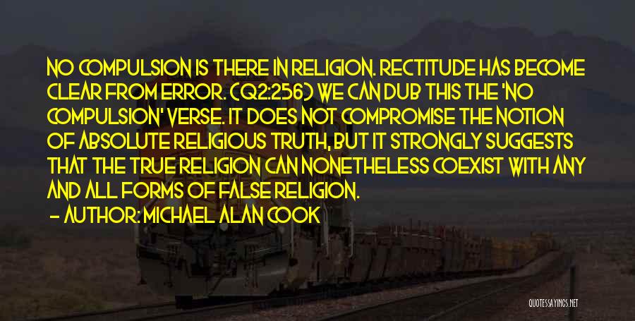 Michael Alan Cook Quotes: No Compulsion Is There In Religion. Rectitude Has Become Clear From Error. (q2:256) We Can Dub This The 'no Compulsion'