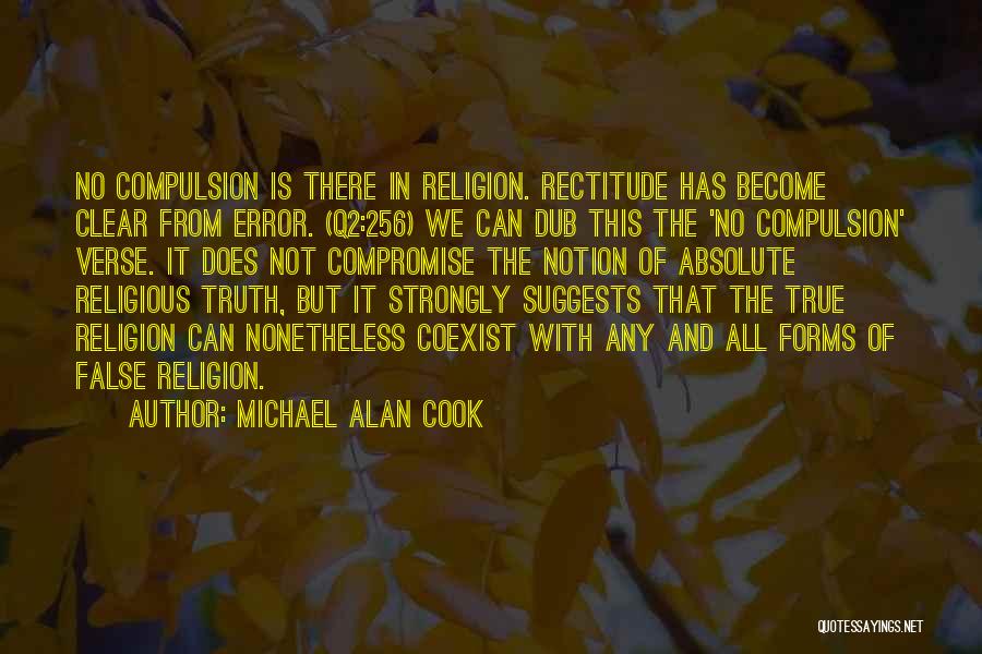 Michael Alan Cook Quotes: No Compulsion Is There In Religion. Rectitude Has Become Clear From Error. (q2:256) We Can Dub This The 'no Compulsion'