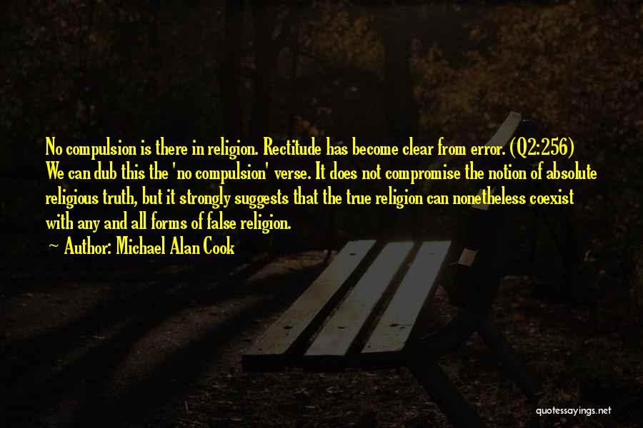 Michael Alan Cook Quotes: No Compulsion Is There In Religion. Rectitude Has Become Clear From Error. (q2:256) We Can Dub This The 'no Compulsion'