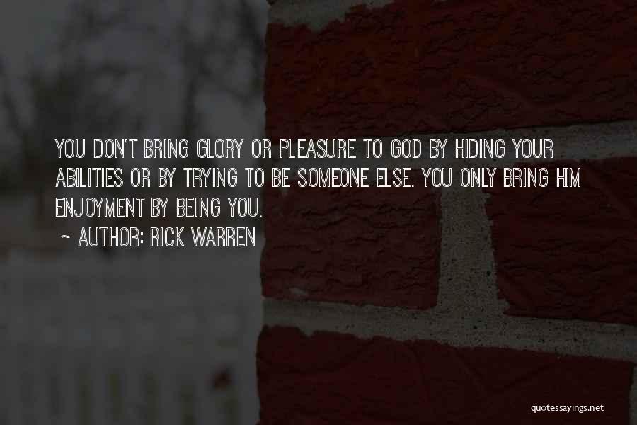 Rick Warren Quotes: You Don't Bring Glory Or Pleasure To God By Hiding Your Abilities Or By Trying To Be Someone Else. You