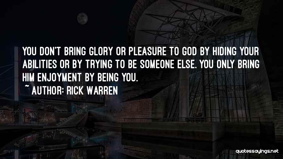 Rick Warren Quotes: You Don't Bring Glory Or Pleasure To God By Hiding Your Abilities Or By Trying To Be Someone Else. You