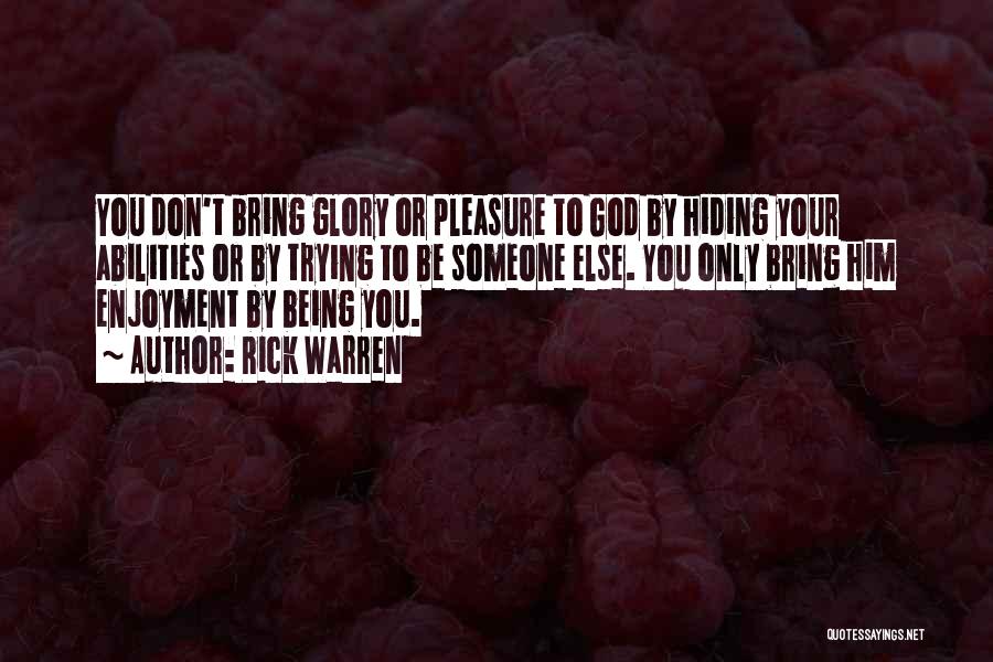 Rick Warren Quotes: You Don't Bring Glory Or Pleasure To God By Hiding Your Abilities Or By Trying To Be Someone Else. You