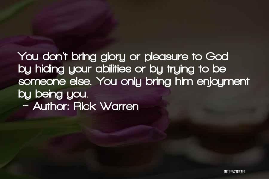 Rick Warren Quotes: You Don't Bring Glory Or Pleasure To God By Hiding Your Abilities Or By Trying To Be Someone Else. You