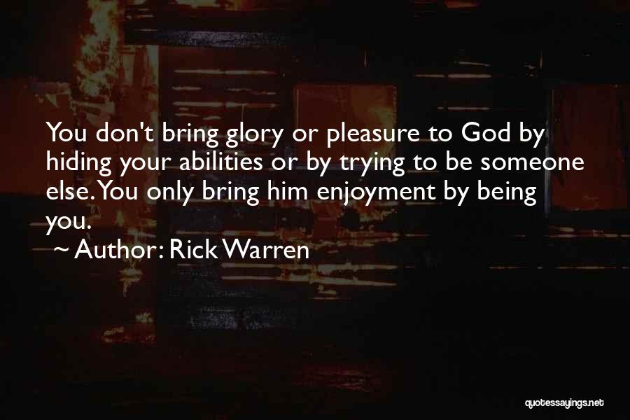 Rick Warren Quotes: You Don't Bring Glory Or Pleasure To God By Hiding Your Abilities Or By Trying To Be Someone Else. You