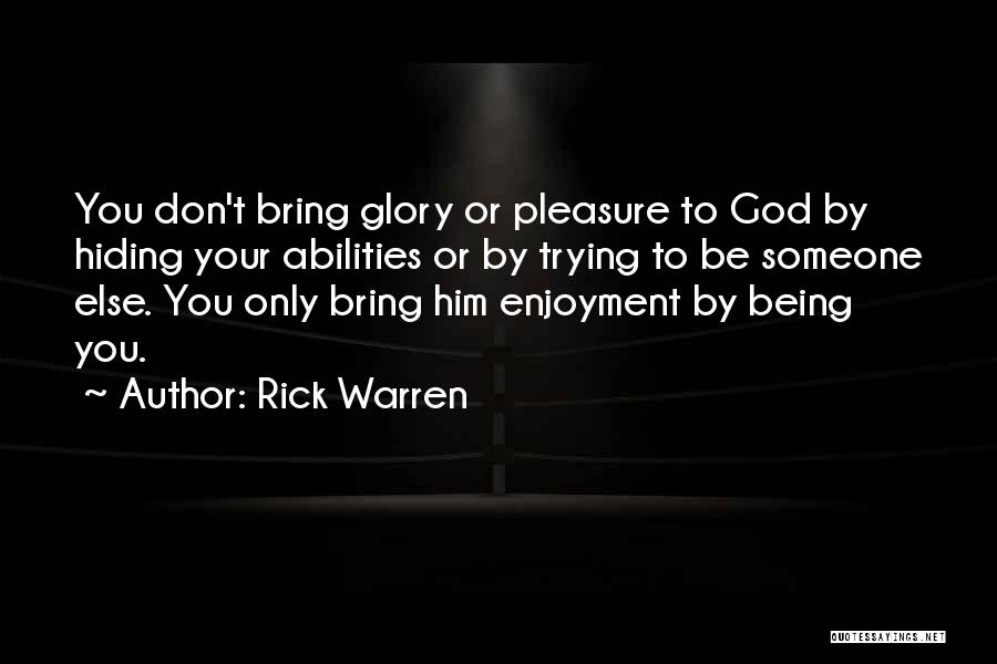 Rick Warren Quotes: You Don't Bring Glory Or Pleasure To God By Hiding Your Abilities Or By Trying To Be Someone Else. You