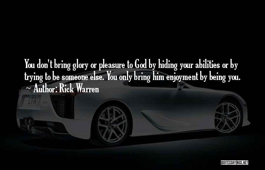 Rick Warren Quotes: You Don't Bring Glory Or Pleasure To God By Hiding Your Abilities Or By Trying To Be Someone Else. You