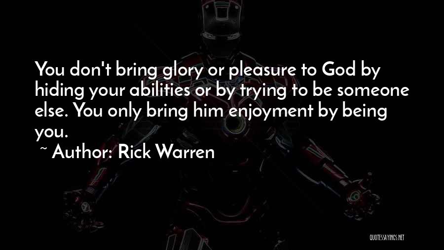 Rick Warren Quotes: You Don't Bring Glory Or Pleasure To God By Hiding Your Abilities Or By Trying To Be Someone Else. You