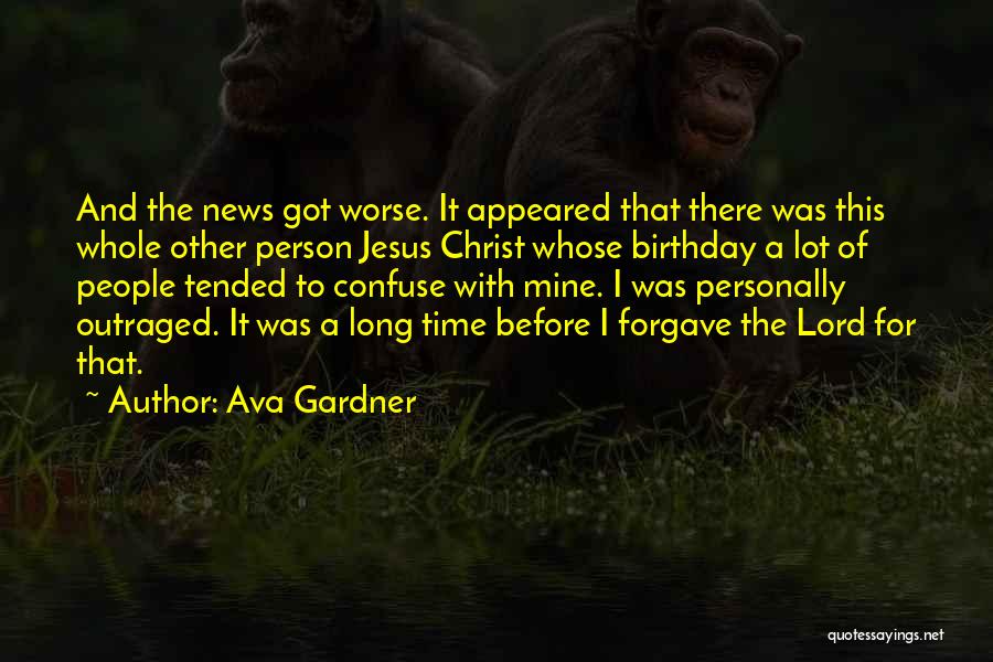 Ava Gardner Quotes: And The News Got Worse. It Appeared That There Was This Whole Other Person Jesus Christ Whose Birthday A Lot